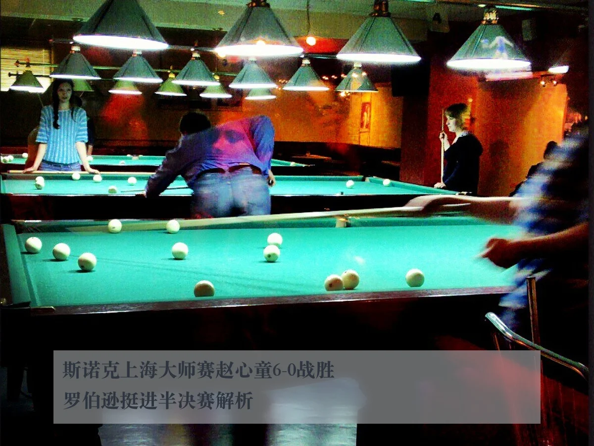 斯诺克上海大师赛赵心童6-0战胜罗伯逊挺进半决赛解析