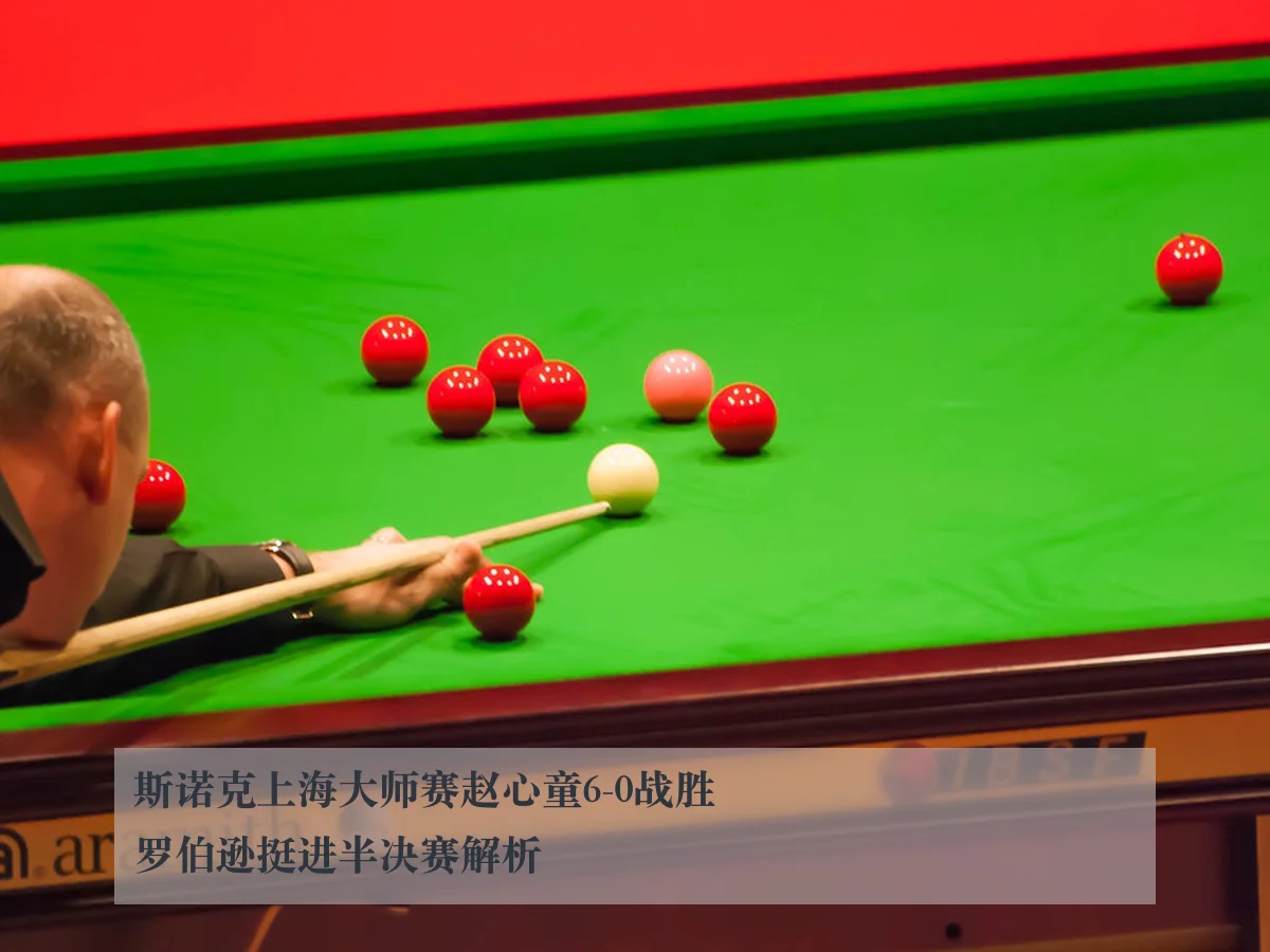斯诺克上海大师赛赵心童6-0战胜罗伯逊挺进半决赛解析